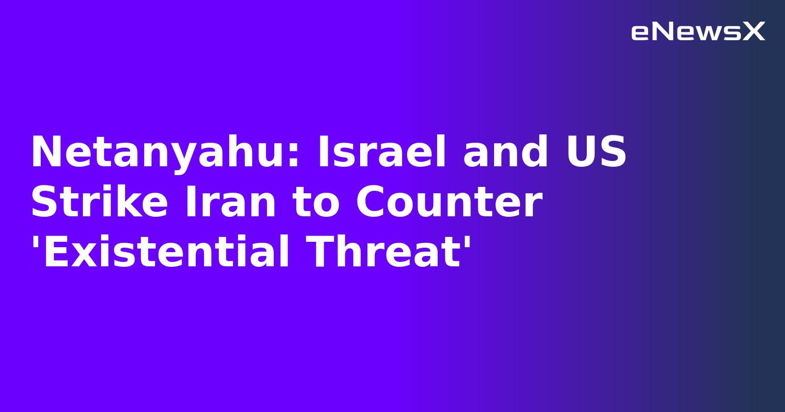 Netanyahu: Israel and US Strike Iran to Counter 'Existential Threat'