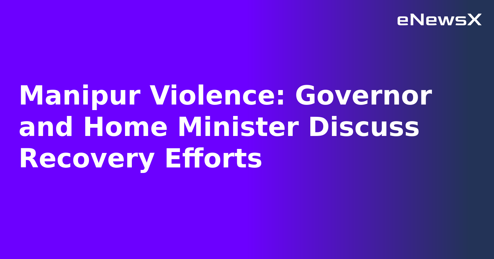 Manipur Violence: Governor and Home Minister Discuss Recovery Efforts.webp