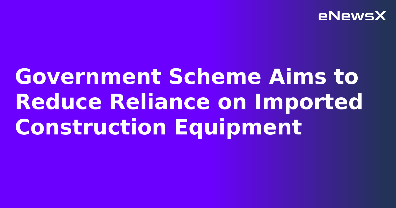 Government Scheme Aims to Reduce Reliance on Imported Construction Equipment.webp