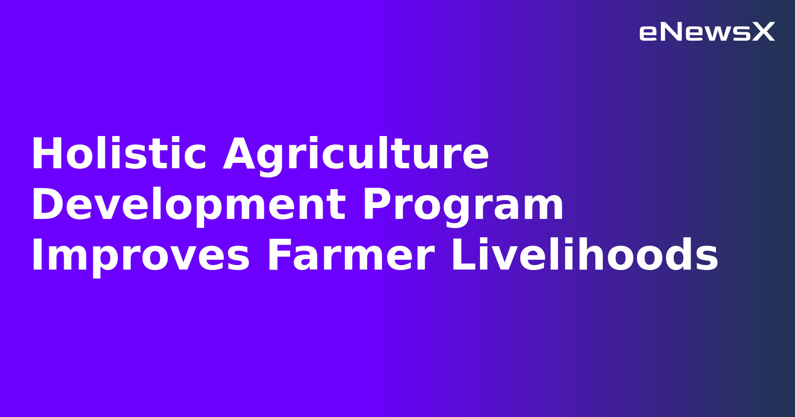 Holistic Agriculture Development Program Improves Farmer Livelihoods.webp