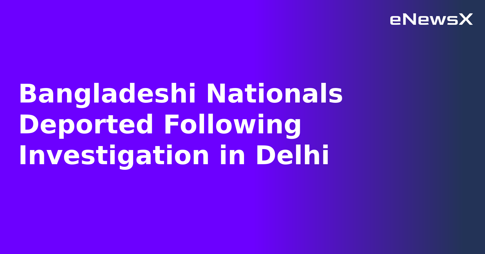 Bangladeshi Nationals Deported Following Investigation in Delhi