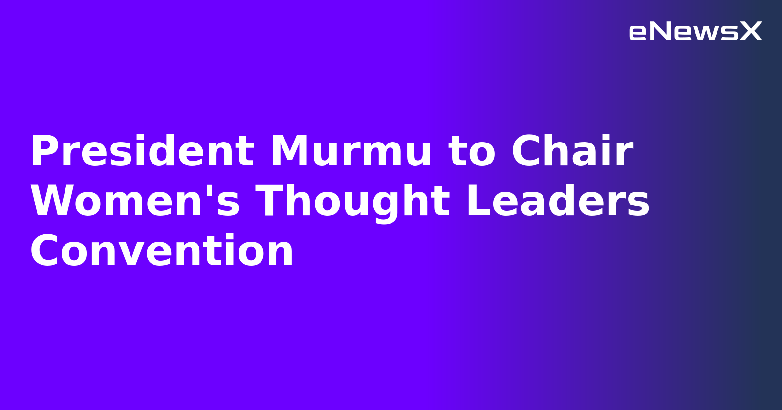President Murmu to Chair Women's Thought Leaders Convention