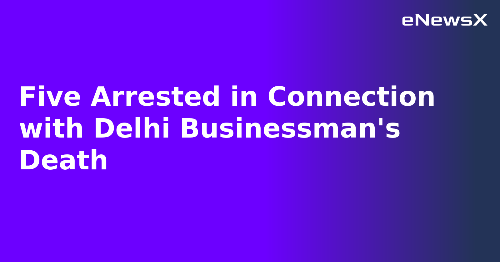 Five Arrested in Connection with Delhi Businessman's Death.webp