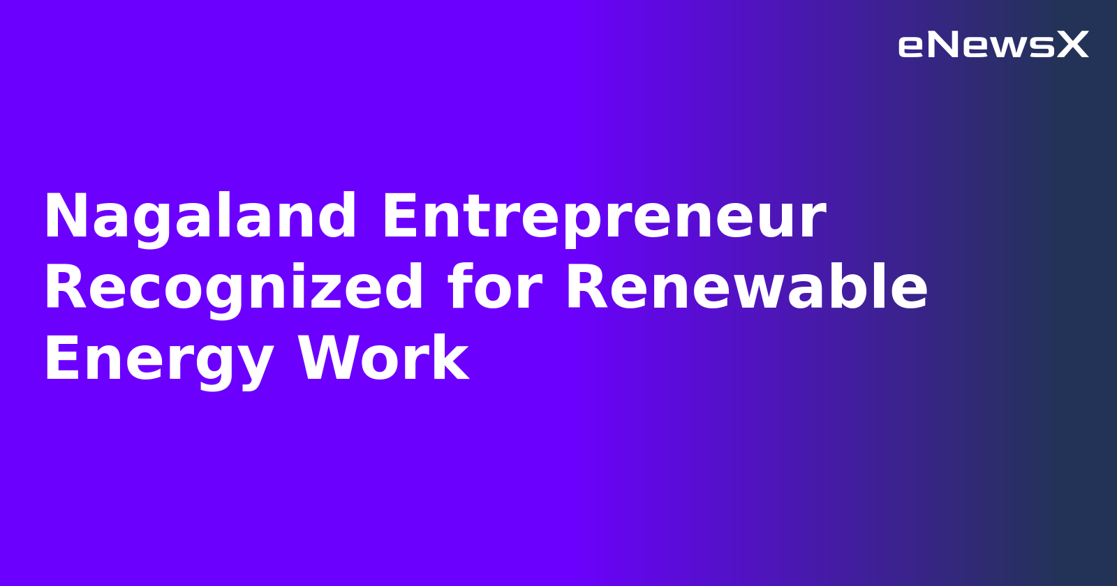 Nagaland Entrepreneur Recognized for Renewable Energy Work.webp Nagaland Entrepreneur Recognized for Renewable Energy Work.webp