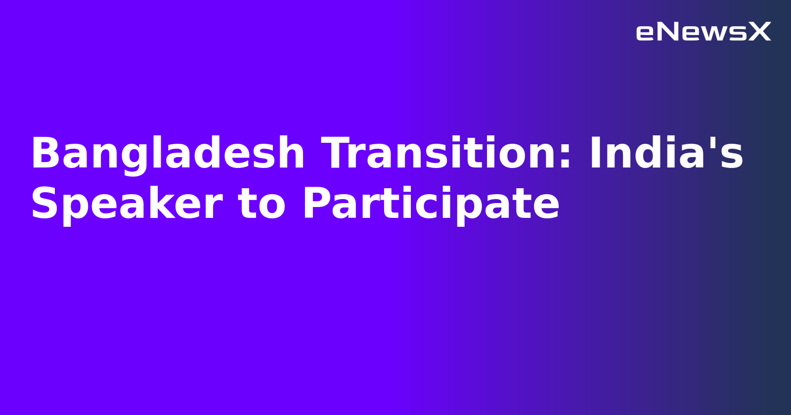 Bangladesh Transition: India's Speaker to Participate.webp
