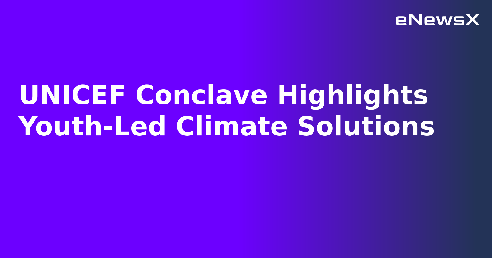 UNICEF Conclave Highlights Youth-Led Climate Solutions.webp UNICEF Conclave Highlights Youth-Led Climate Solutions.webp