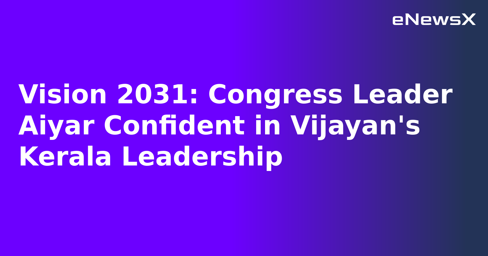 Vision 2031: Congress Leader Aiyar Confident in Vijayan's Kerala Leadership.webp
