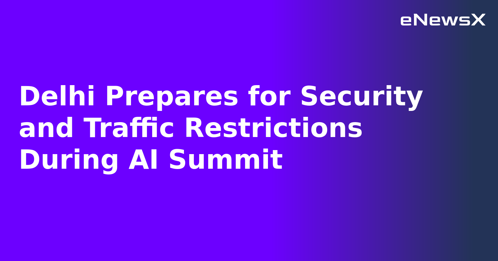 Delhi Prepares for Security and Traffic Restrictions During AI Summit