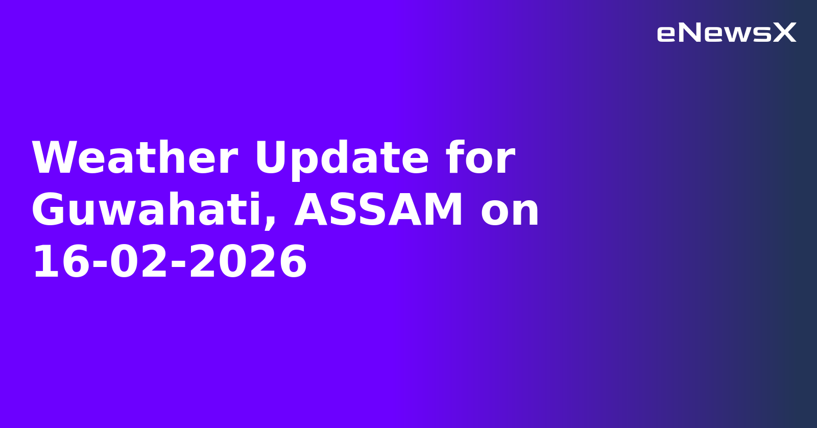 Weather Update for Guwahati, ASSAM on 16-02-2026.webp