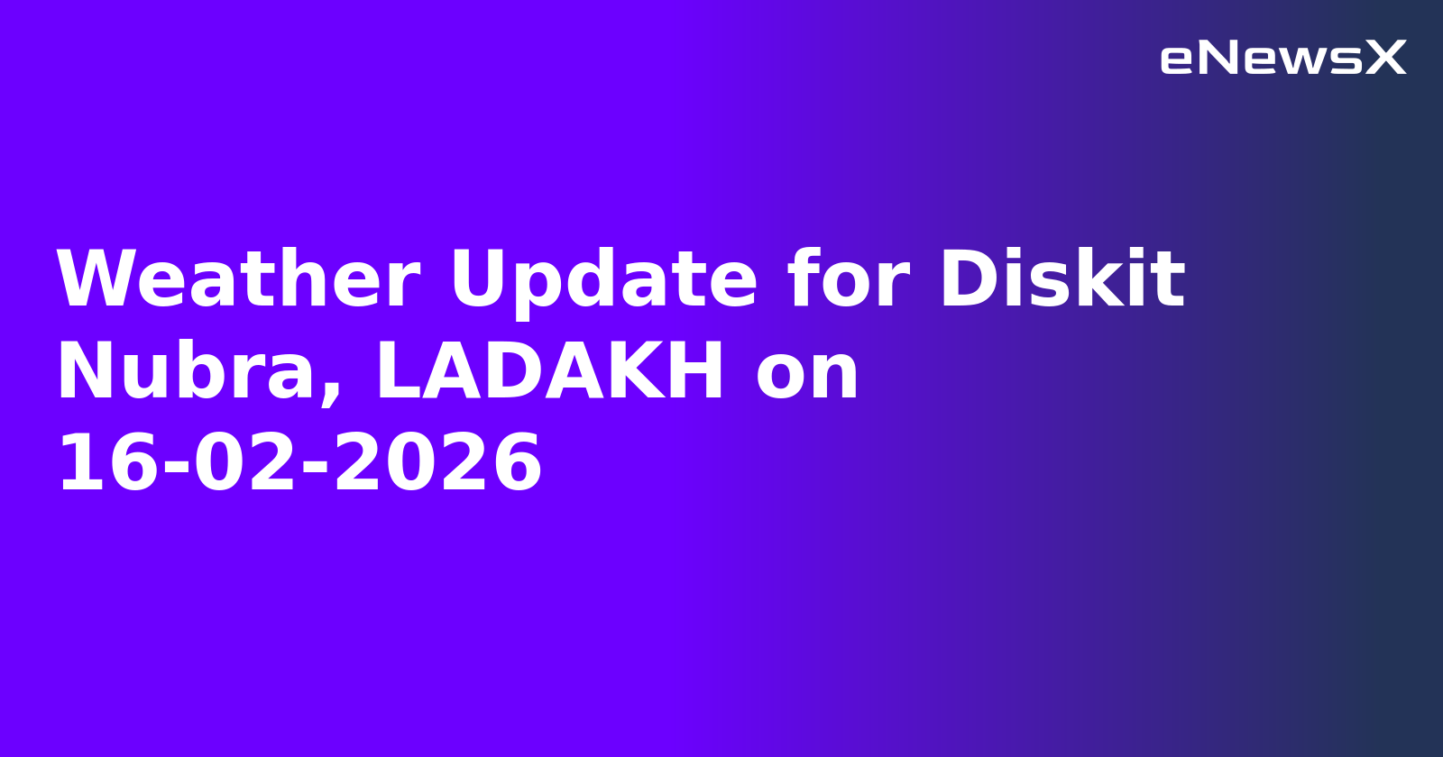 Weather Update for Diskit Nubra, LADAKH on 16-02-2026