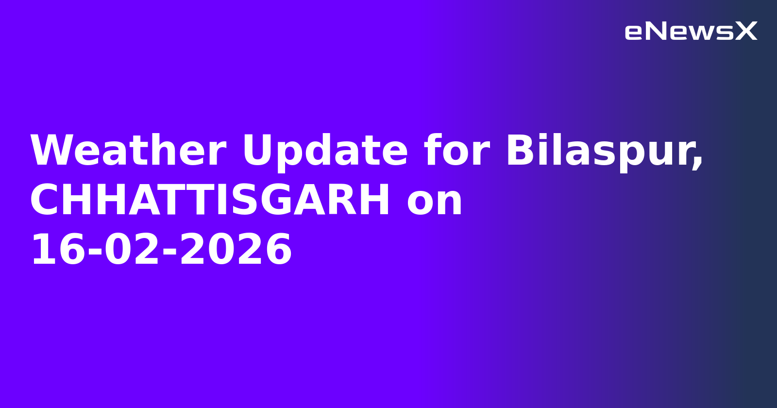 Weather Update for Bilaspur, CHHATTISGARH on 16-02-2026