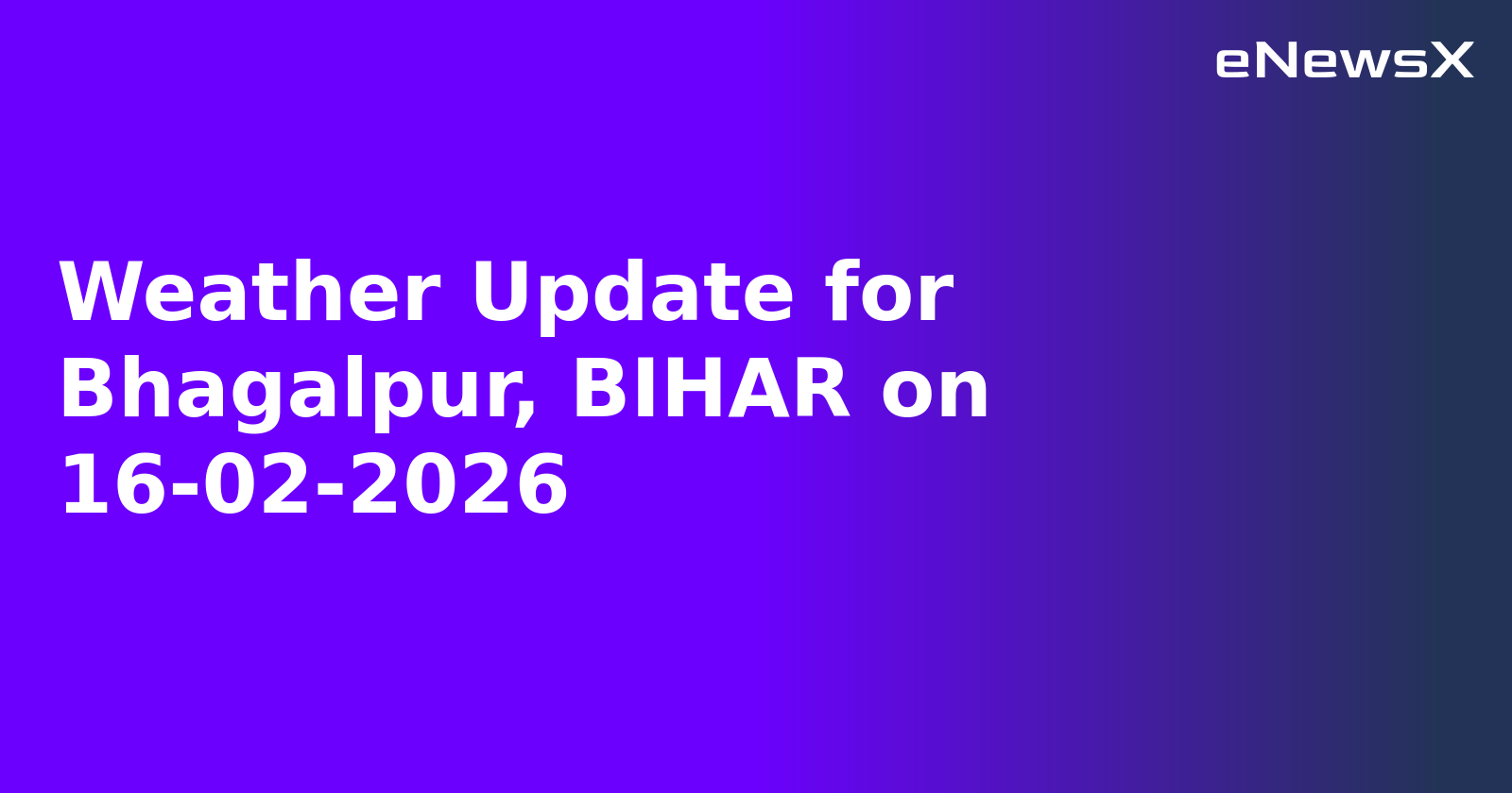 Weather Update for Bhagalpur, BIHAR on 16-02-2026