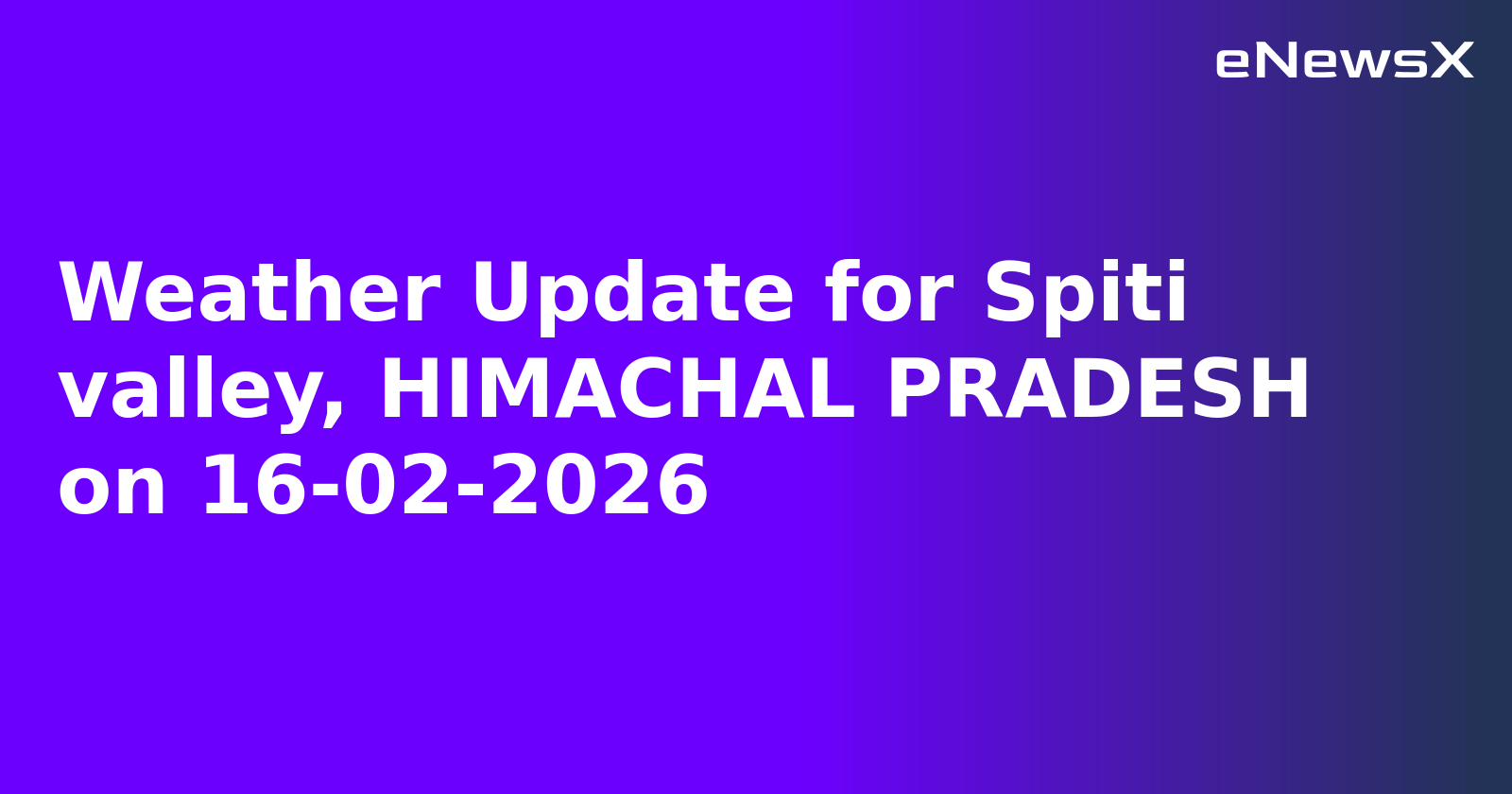 Weather Update for Spiti valley, HIMACHAL PRADESH on 16-02-2026