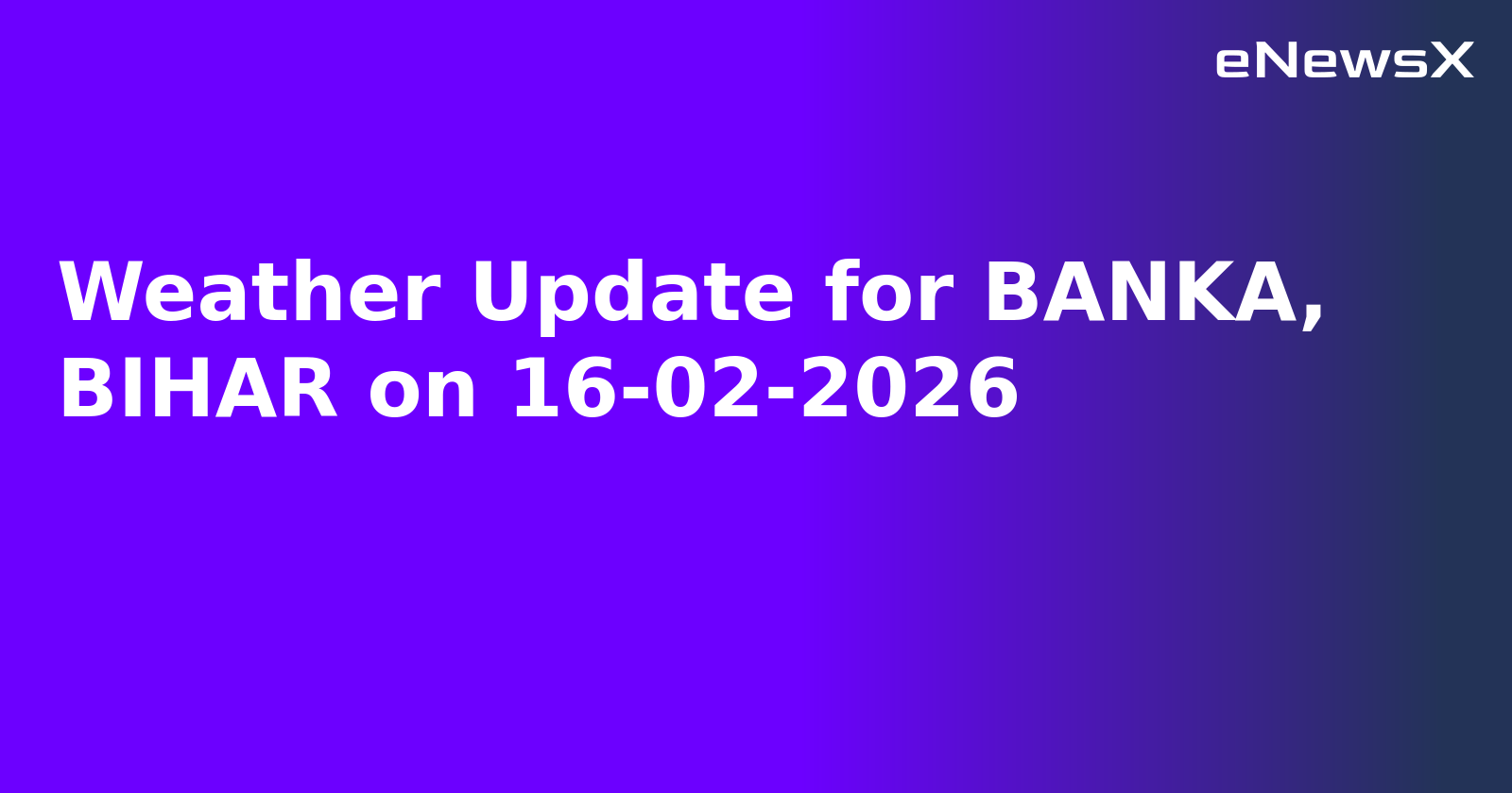 Weather Update for BANKA, BIHAR on 16-02-2026