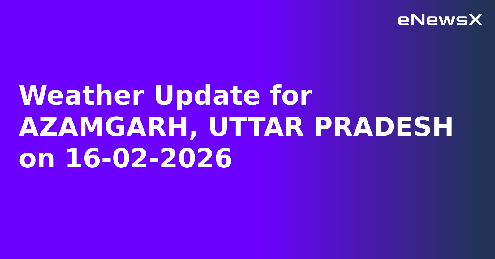 Weather Update for AZAMGARH, UTTAR PRADESH on 16-02-2026