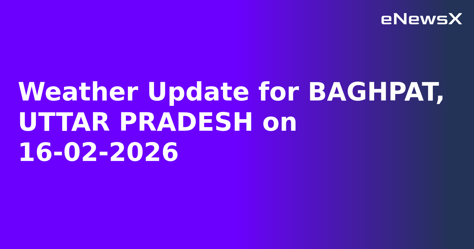 Weather Update for BAGHPAT, UTTAR PRADESH on 16-02-2026
