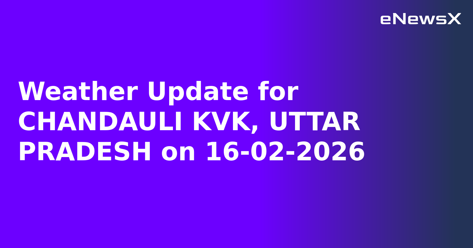 Weather Update for CHANDAULI KVK, UTTAR PRADESH on 16-02-2026