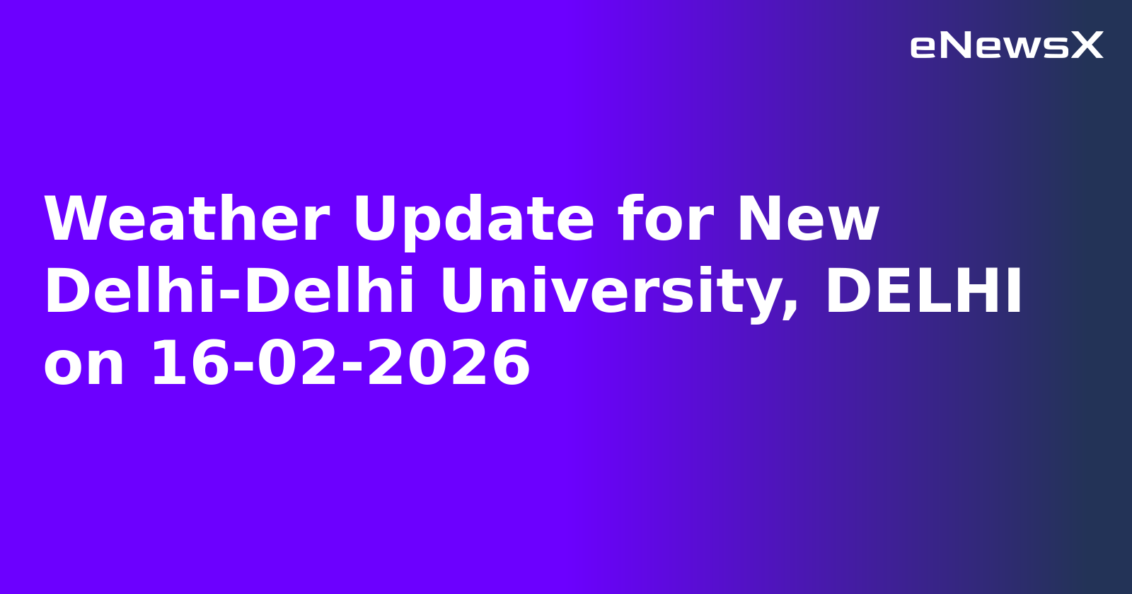 Weather Update for New Delhi-Delhi University, DELHI on 16-02-2026
