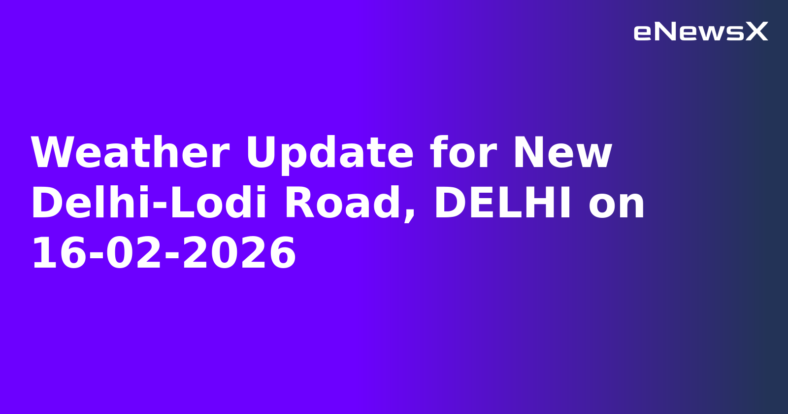 Weather Update for New Delhi-Lodi Road, DELHI on 16-02-2026