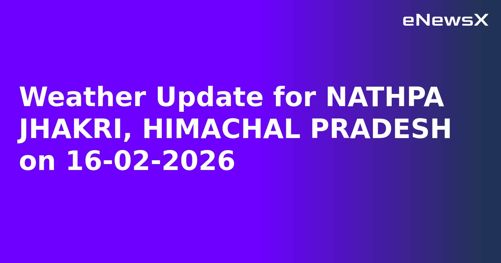Weather Update for NATHPA JHAKRI, HIMACHAL PRADESH on 16-02-2026