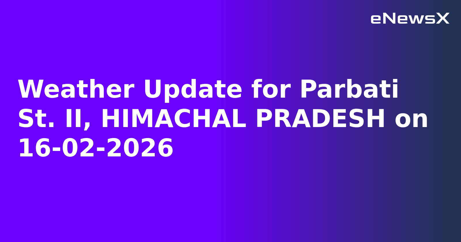 Weather Update for Parbati St. II, HIMACHAL PRADESH on 16-02-2026