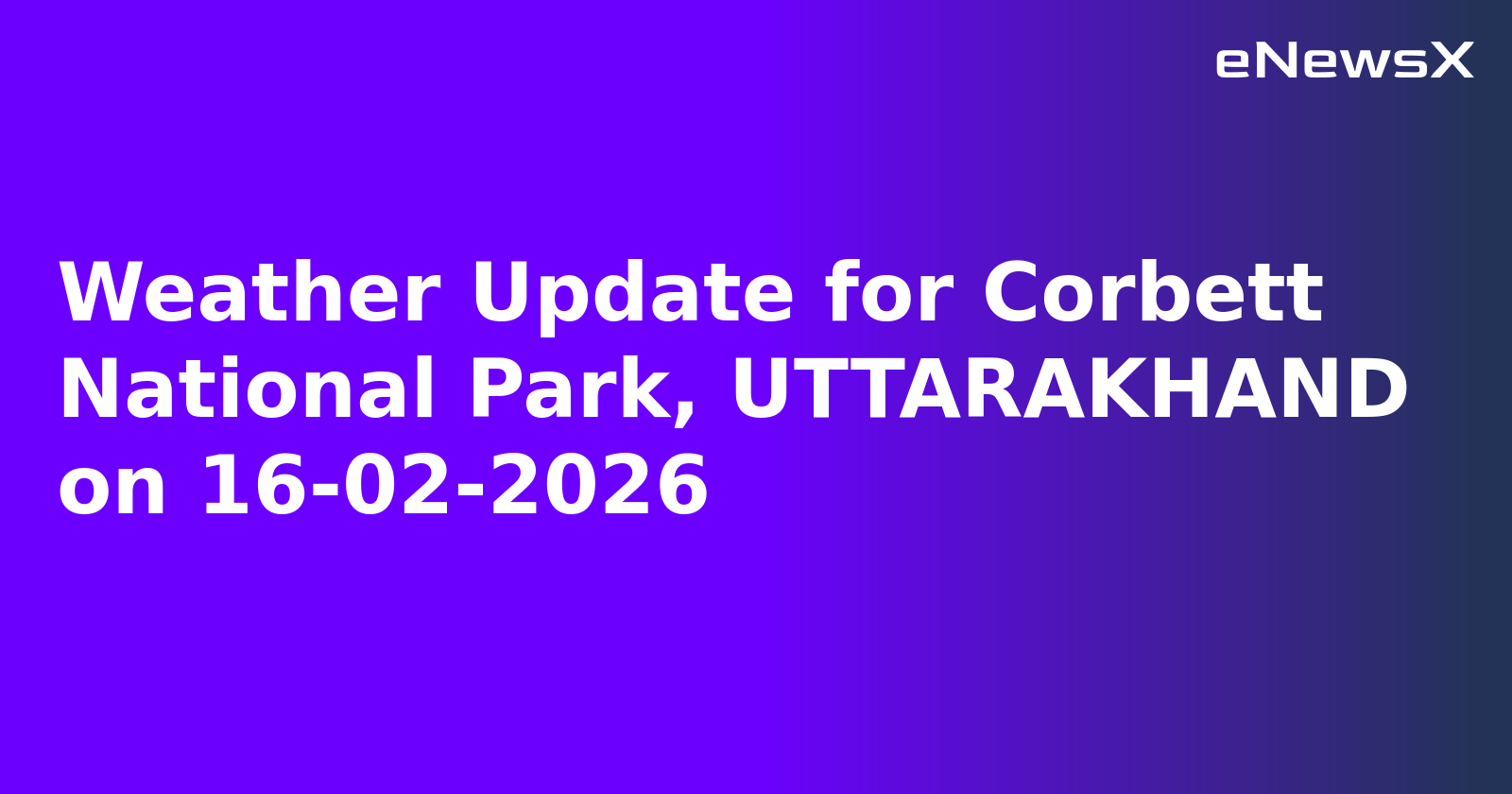 Weather Update for Corbett National Park, UTTARAKHAND on 16-02-2026