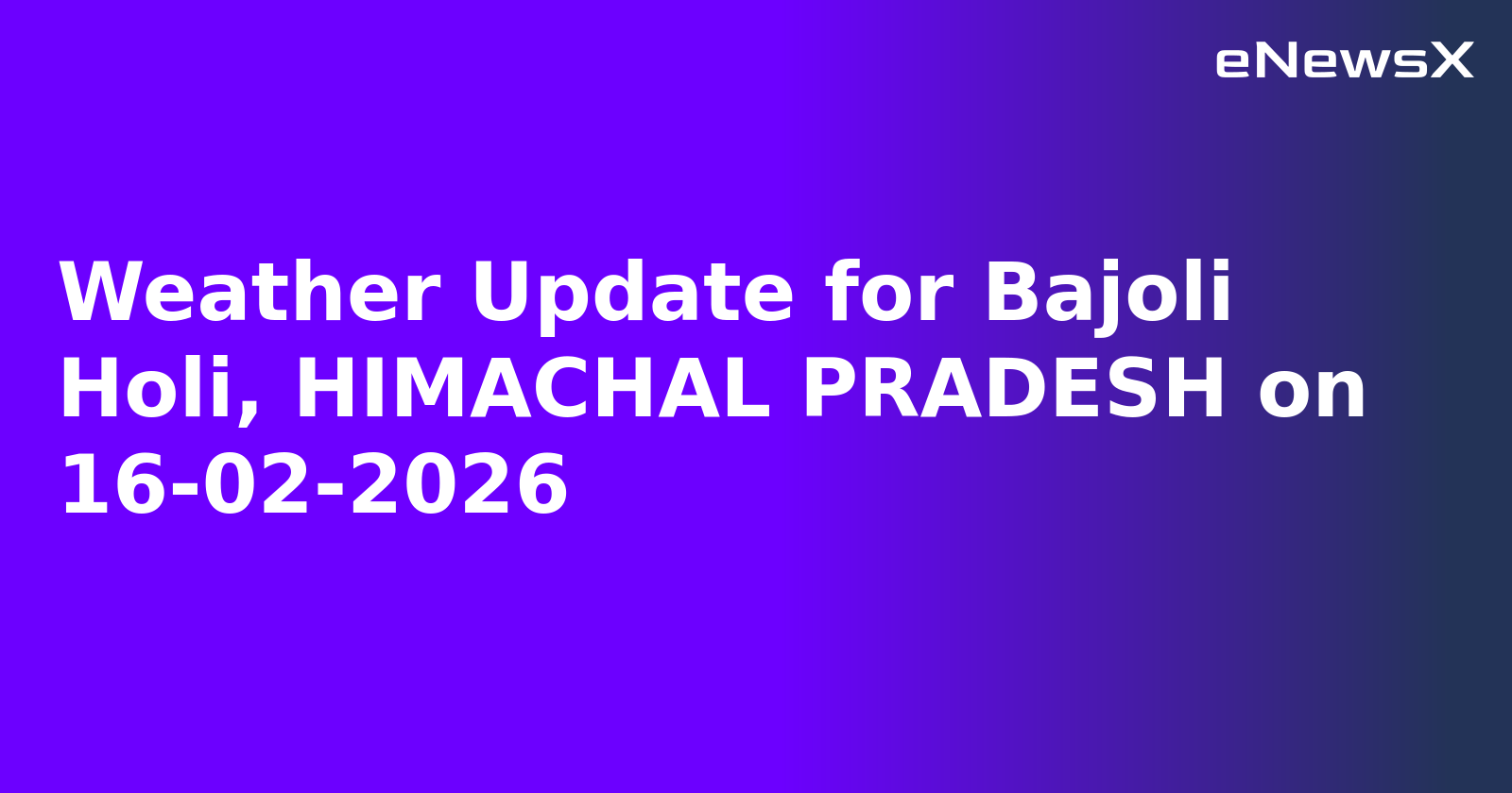 Weather Update for Bajoli Holi, HIMACHAL PRADESH on 16-02-2026