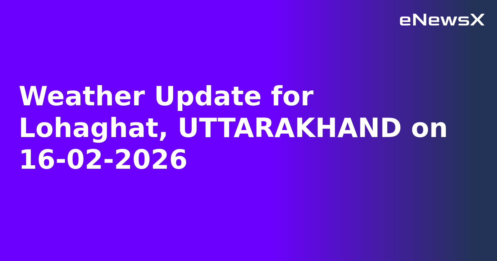 Weather Update for Lohaghat, UTTARAKHAND on 16-02-2026
