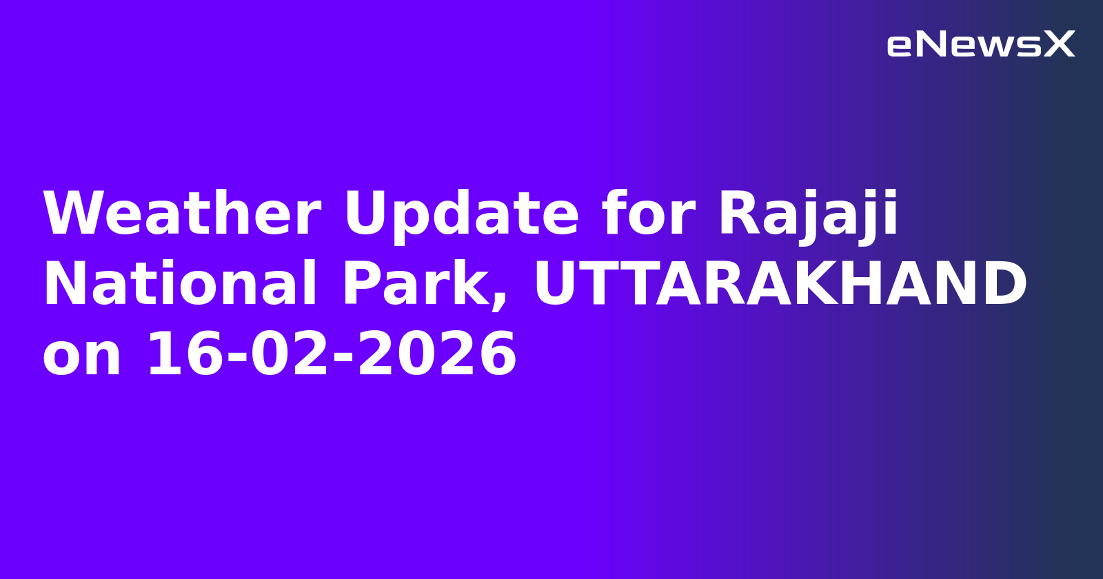 Weather Update for Rajaji National Park, UTTARAKHAND on 16-02-2026