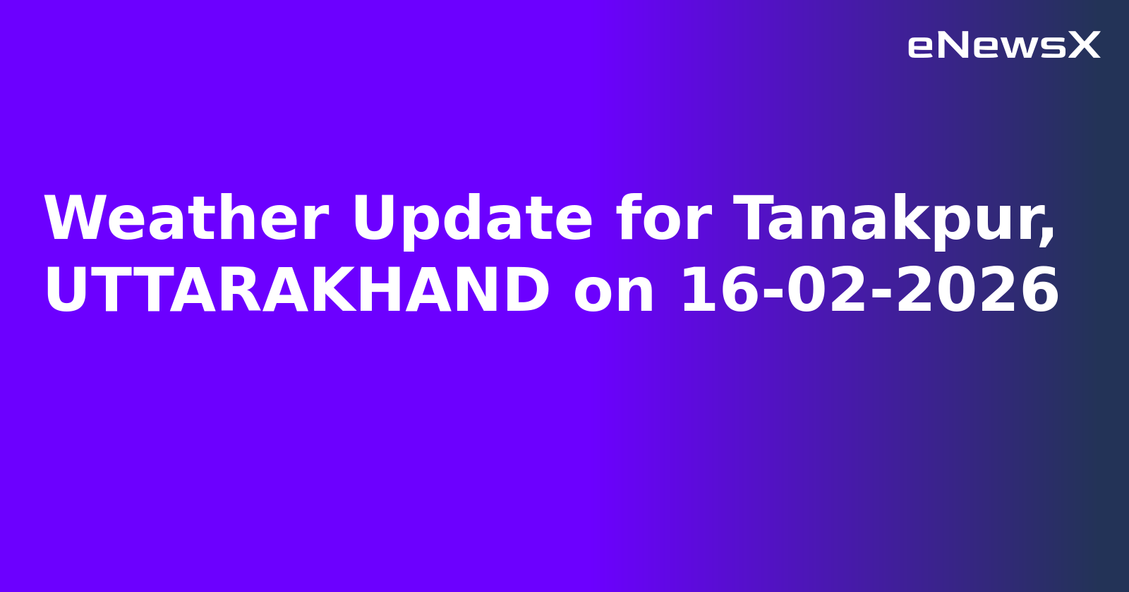 Weather Update for Tanakpur, UTTARAKHAND on 16-02-2026
