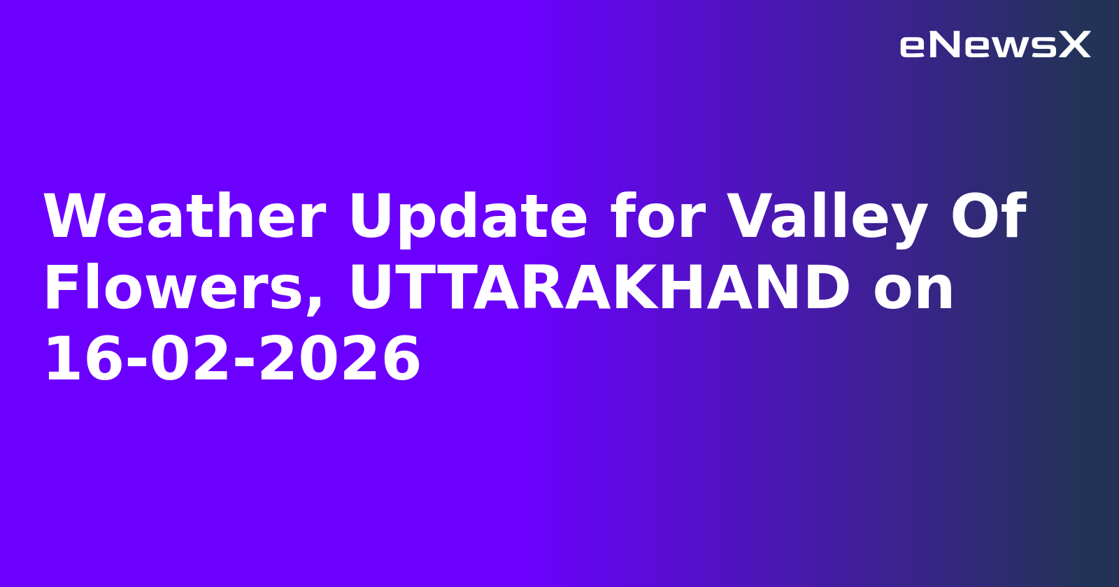 Weather Update for Valley Of Flowers, UTTARAKHAND on 16-02-2026.webp