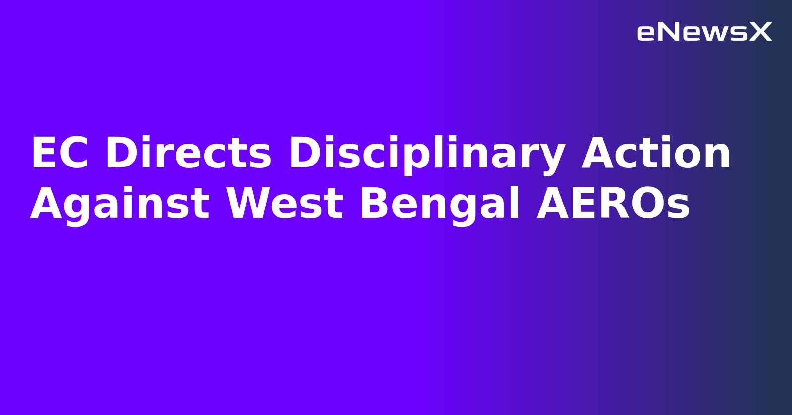 EC Directs Disciplinary Action Against West Bengal AEROs.webp