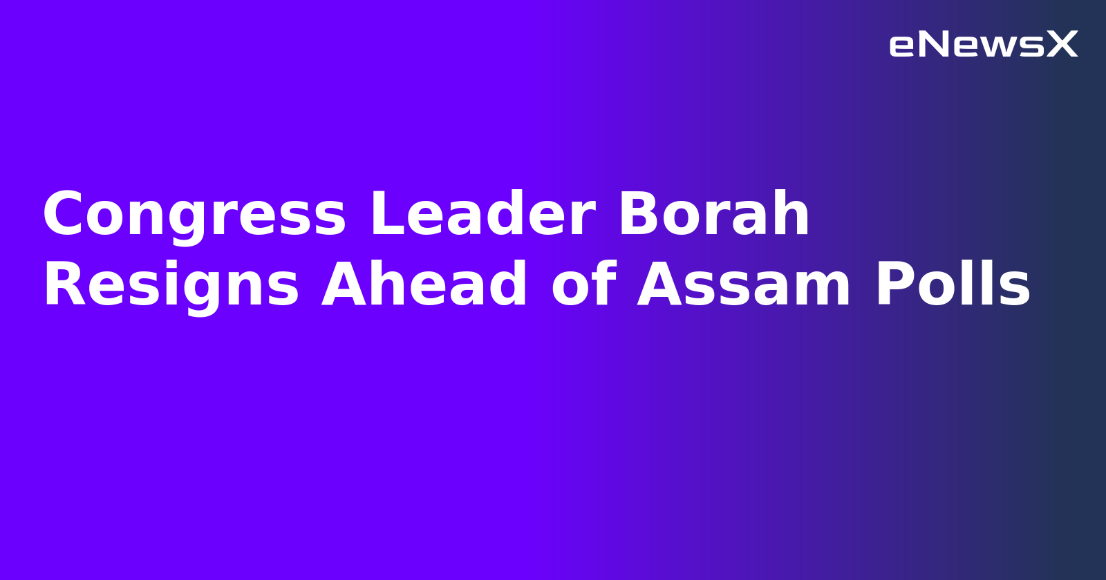 Congress Leader Borah Resigns Ahead of Assam Polls
