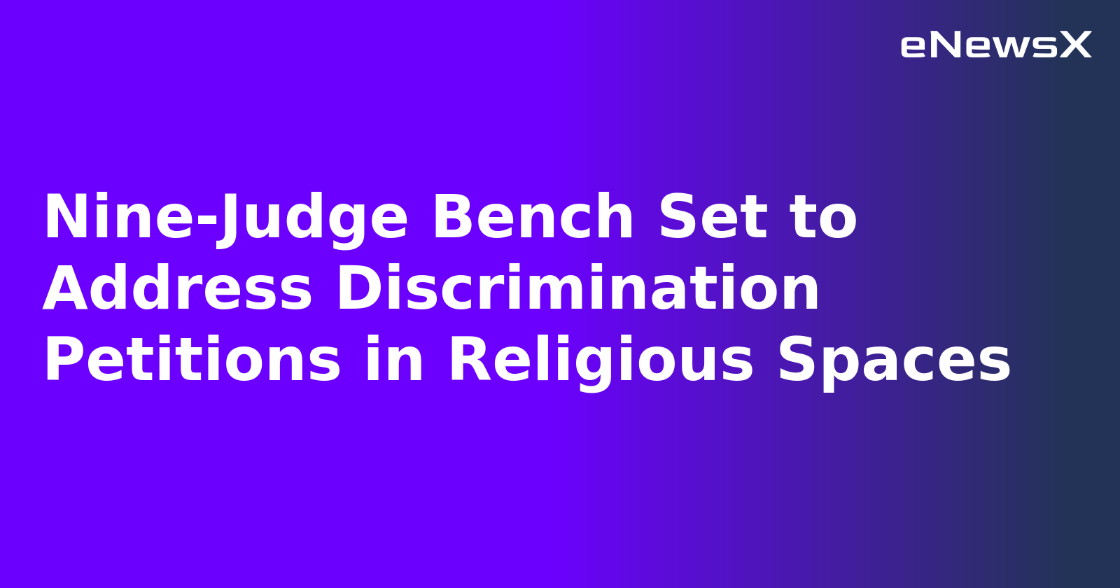 Nine-Judge Bench Set to Address Discrimination Petitions in Religious Spaces