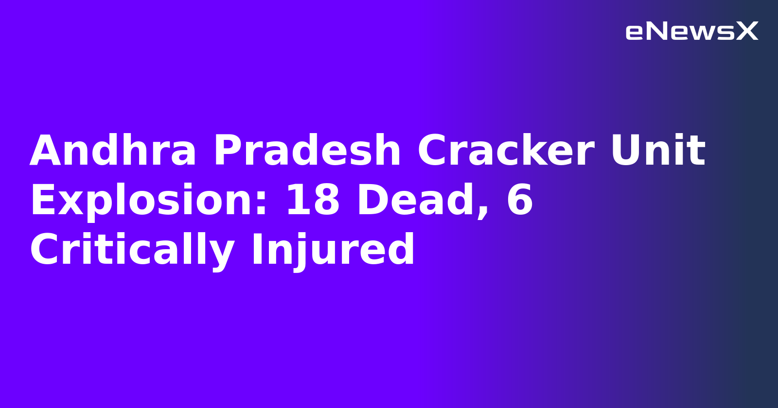 Andhra Pradesh Cracker Unit Explosion: 18 Dead, 6 Critically Injured