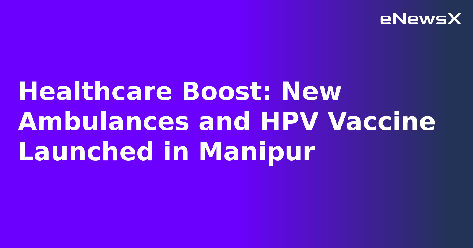 Healthcare Boost: New Ambulances and HPV Vaccine Launched in Manipur