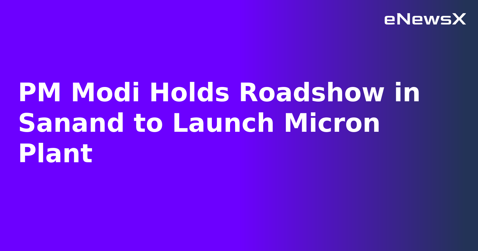 PM Modi Holds Roadshow in Sanand to Launch Micron Plant