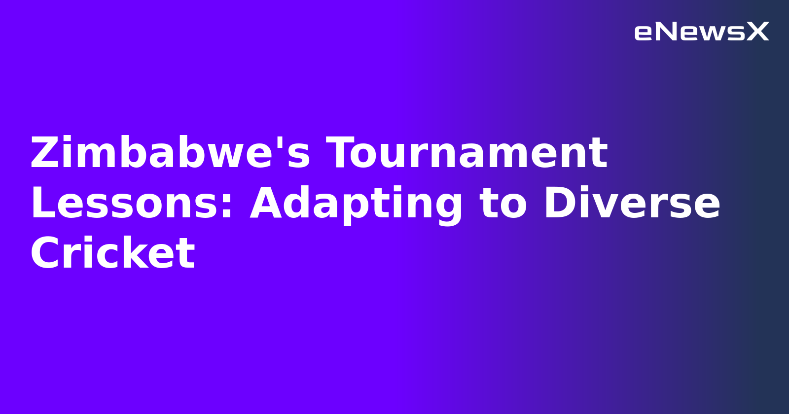 Zimbabwe's Tournament Lessons: Adapting to Diverse Cricket