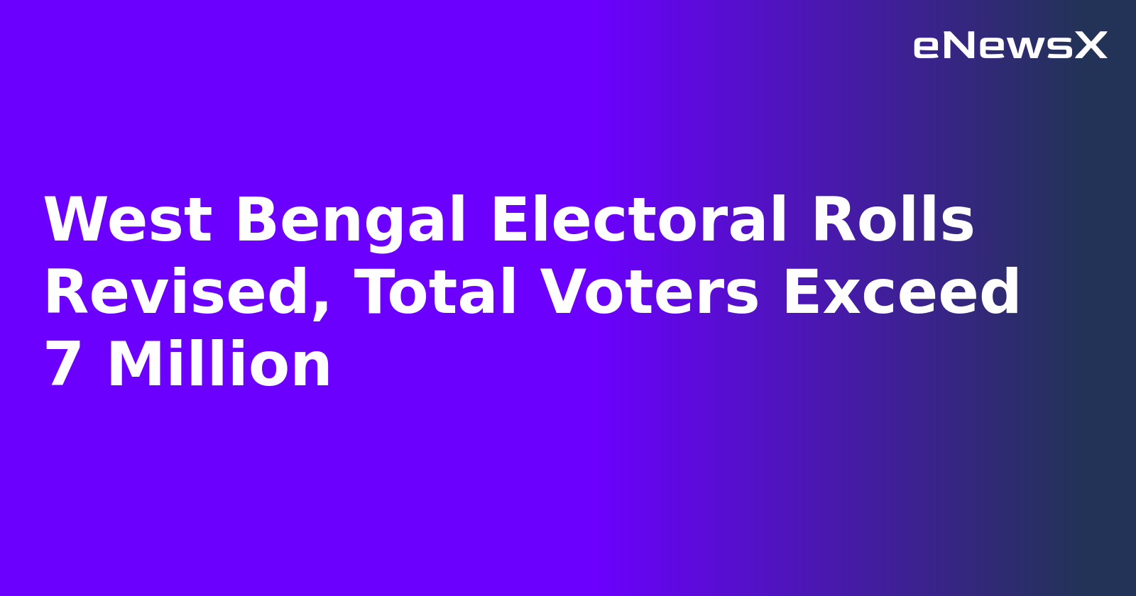 West Bengal Electoral Rolls Revised, Total Voters Exceed 7 Million