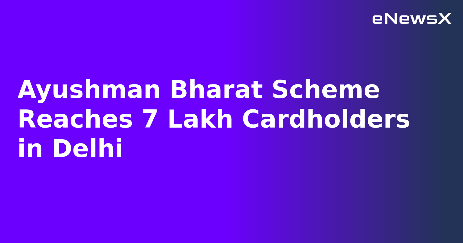 Ayushman Bharat Scheme Reaches 7 Lakh Cardholders in Delhi