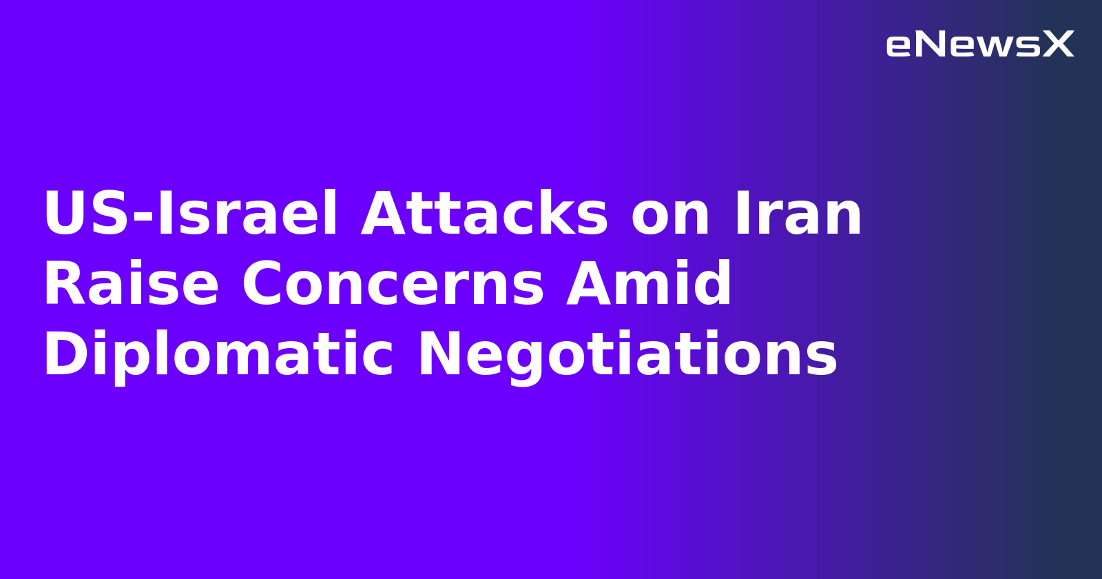 US-Israel Attacks on Iran Raise Concerns Amid Diplomatic Negotiations
