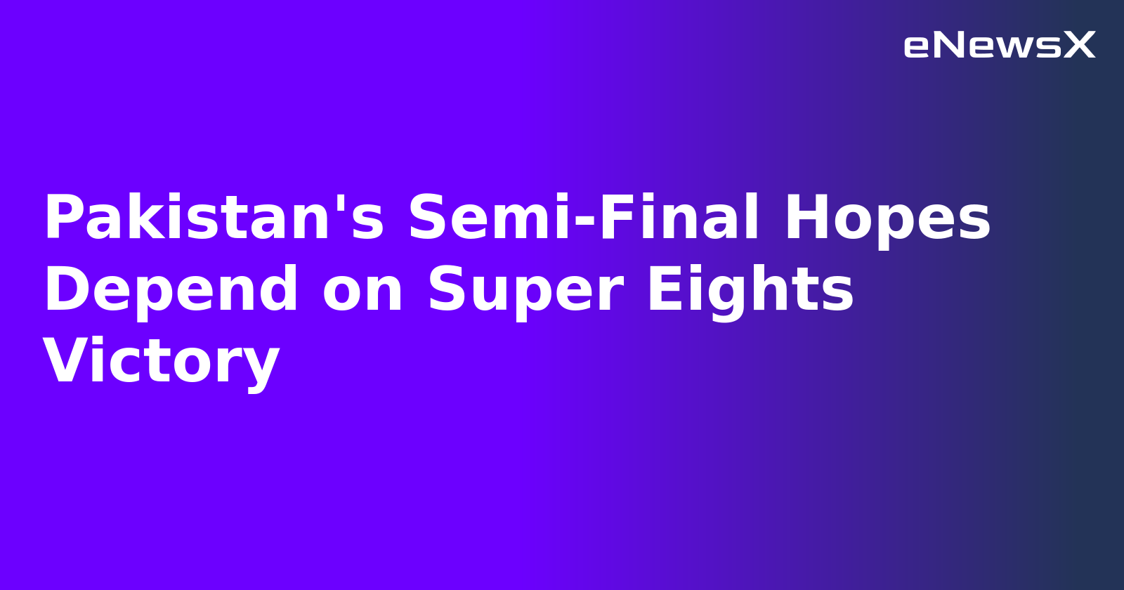 Pakistan's Semi-Final Hopes Depend on Super Eights Victory