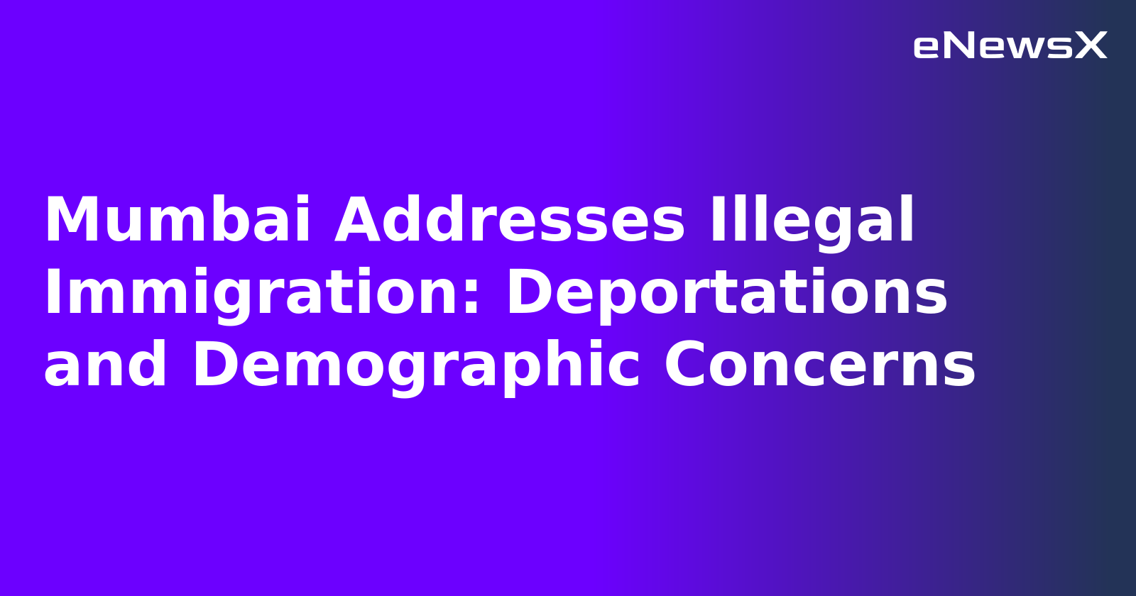 Mumbai Addresses Illegal Immigration: Deportations and Demographic Concerns.webp