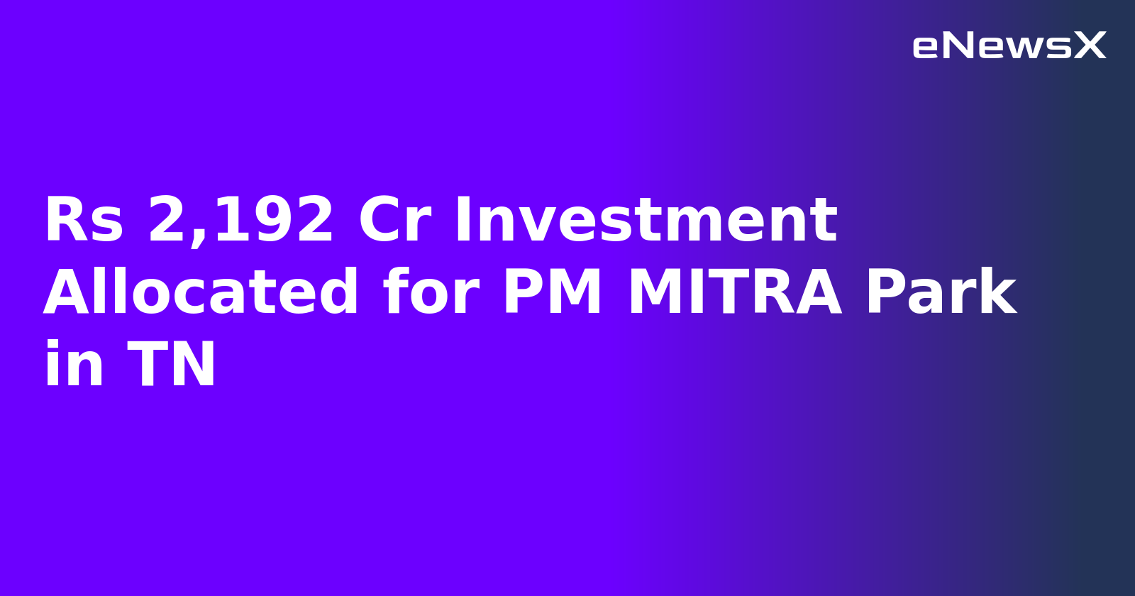 Rs 2,192 Cr Investment Allocated for PM MITRA Park in TN