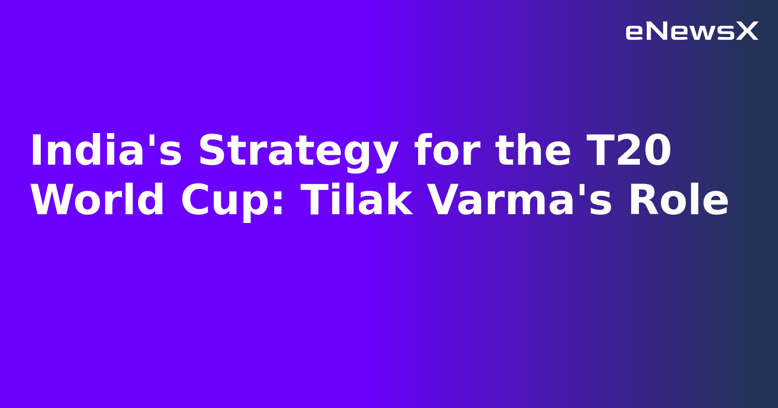 India's Strategy for the T20 World Cup: Tilak Varma's Role