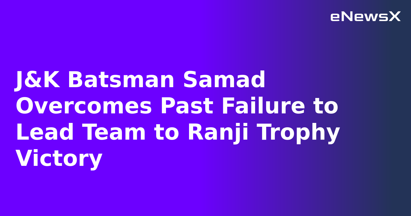 J&K Batsman Samad Overcomes Past Failure to Lead Team to Ranji Trophy Victory
