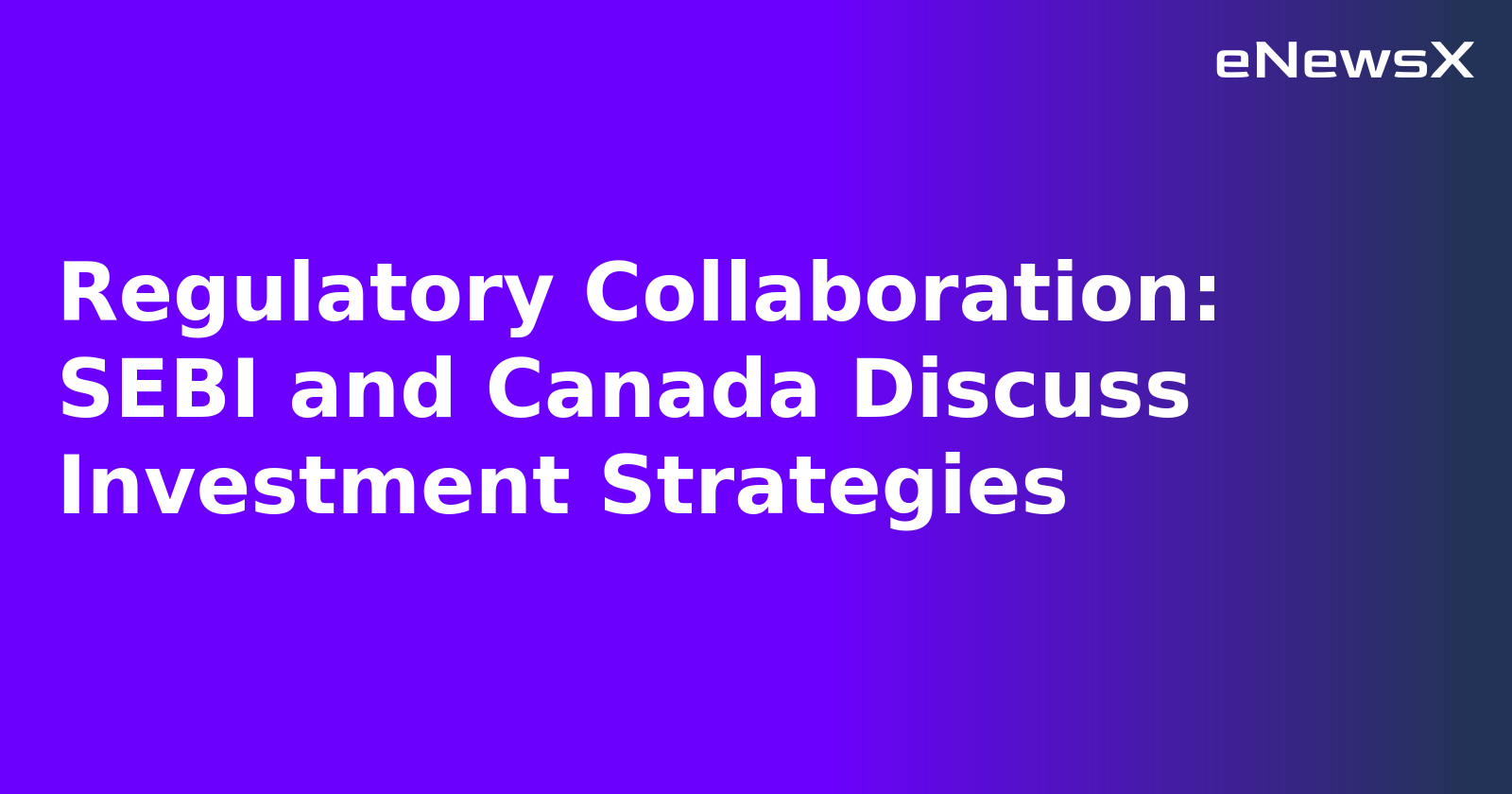 Regulatory Collaboration: SEBI and Canada Discuss Investment Strategies.webp Regulatory Collaboration: SEBI and Canada Discuss Investment Strategies.webp