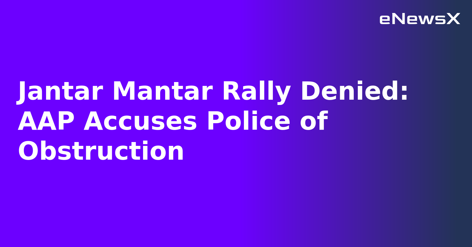 Jantar Mantar Rally Denied: AAP Accuses Police of Obstruction