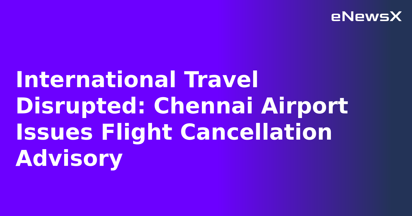 International Travel Disrupted: Chennai Airport Issues Flight Cancellation Advisory