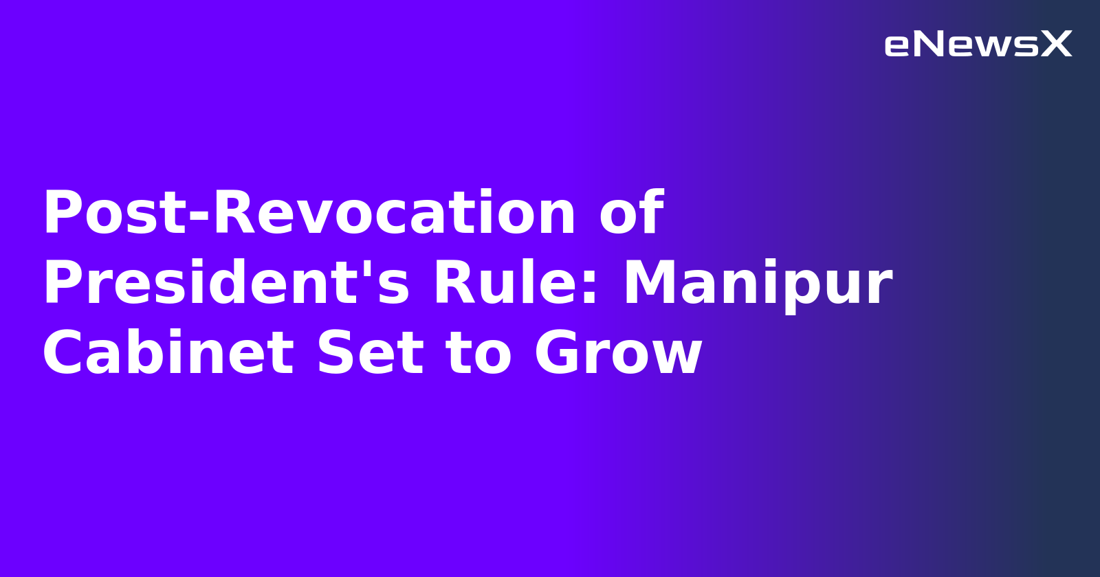 Post-Revocation of President's Rule: Manipur Cabinet Set to Grow